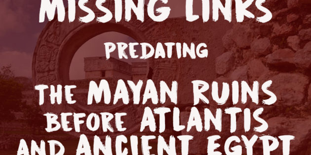 Missing Links Predating The Maya Before Atlantis And Ancient Egypt?